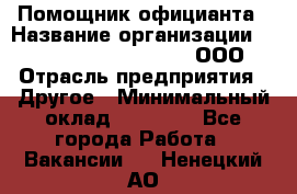 Помощник официанта › Название организации ­ Maximilian'S Brauerei, ООО › Отрасль предприятия ­ Другое › Минимальный оклад ­ 15 000 - Все города Работа » Вакансии   . Ненецкий АО